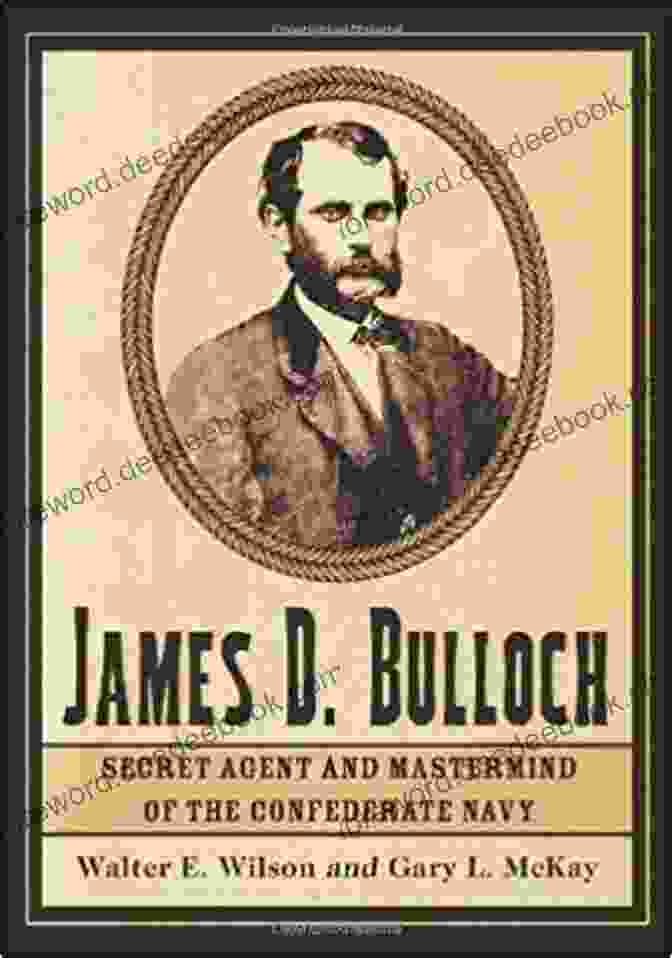 James Dunwoody Bulloch, A Renowned Secret Agent And Mastermind Behind The Confederate Navy's Audacious Shipbuilding Endeavors During The American Civil War. James D Bulloch: Secret Agent And Mastermind Of The Confederate Navy