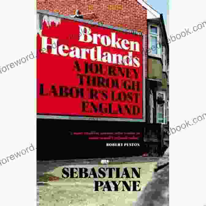 Journey Through Labour Lost England Broken Heartlands: A Journey Through Labour S Lost England