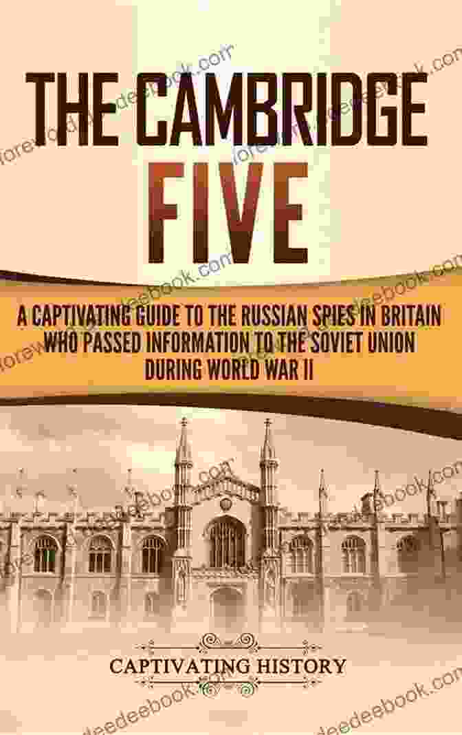 The Cambridge Five, British Spies Who Betrayed Their Country To The Soviet Union Operation Fortitude: The Story Of The Spies And The Spy Operation That Saved D Day