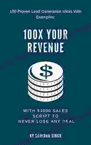 100 Proven Lead Generation Ideas With Examples: For B2B B2C And Affiliates To 100x Their Revenue + $3000 Sales Script To Never LOSE Any Deal