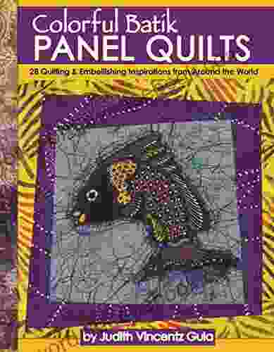 Colorful Batik Panel Quilts: 28 Quilting Embellishing Inspirations From Around The World