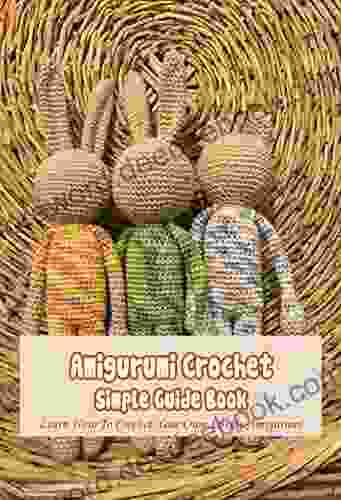 Amigurumi Crochet Simple Guide Book: Learn How To Crochet Your Own Lovely Amigurumi