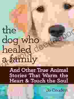 The Dog Who Healed A Family: And Other True Animal Stories That Warm The Heart Touch The Soul