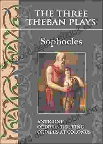 The Three Theban Plays: Antigone Oedipus The King Oedipus At Colonus (Annotated)