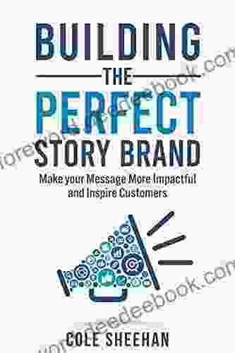 Building The Perfect StoryBrand: Make Your Message More Impactful And Inspire Customers