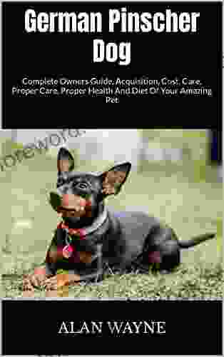 German Pinscher Dog : Complete Owners Guide Acquisition Cost Care Proper Care Proper Health And Diet Of Your Amazing Pet