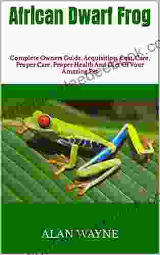 African Dwarf Frog : Complete Owners Guide Acquisition Cost Care Proper Care Proper Health And Diet Of Your Amazing Pet