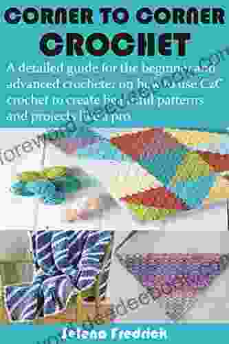 CORNER TO CORNER CROCHET: A Detailed Guide For The Beginner And Advanced Crocheter On How To Use C2C Crochet To Create Beautiful Patterns And Projects Like A Pro