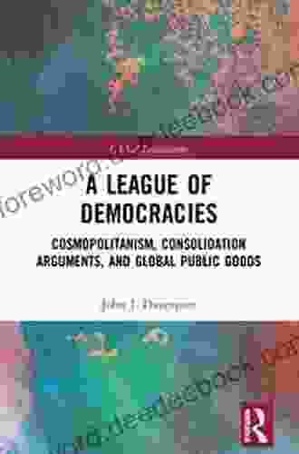 A League Of Democracies: Cosmopolitanism Consolidation Arguments And Global Public Goods (Global Institutions)