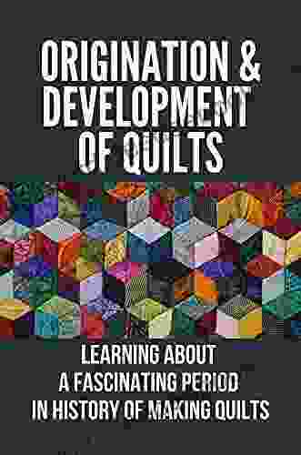 Origination Development Of Quilts: Learning About A Fascinating Period In History Of Making Quilts: Pioneer Quilts History