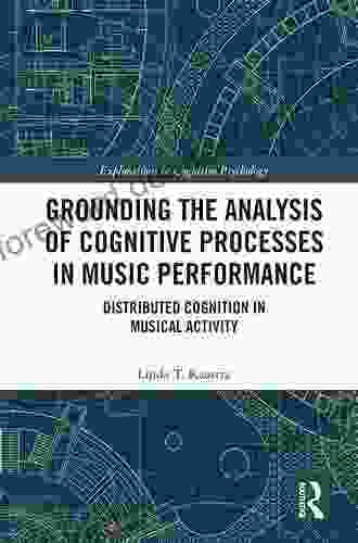 Grounding The Analysis Of Cognitive Processes In Music Performance: Distributed Cognition In Musical Activity (Explorations In Cognitive Psychology)