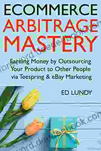 Ecommerce Arbitrage Mastery 2024: Earning Money By Outsourcing Your Product To Other People Via Teespring EBay Marketing (Become An Online Seller For Beginners)