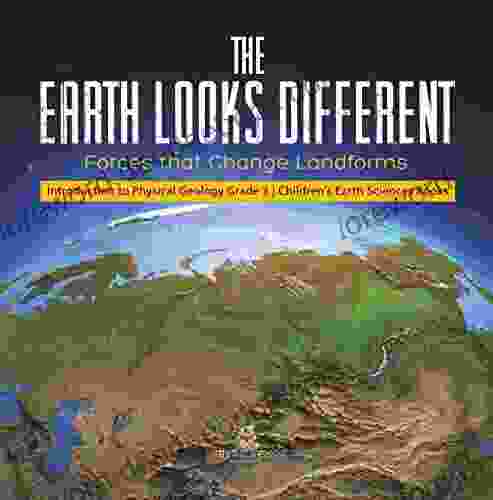 The Earth Looks Different : Forces That Change Landforms Introduction To Physical Geology Grade 3 Children S Earth Sciences