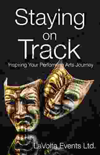 Staying On Track: Inspiring Your Performing Arts Journey (Creative Arts Journey S 1)