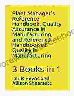 Plant Manager S Reference Handbook + Quality Assurance In Manufacturing + Reference Handbook Of Quality In Manufacturing: 3 In 1 (Louis Bevoc Of Educational And Informational Books)