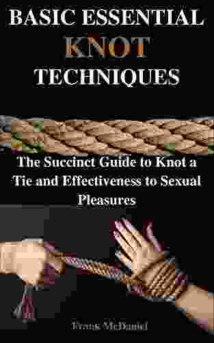 BASIC ESSENTIAL KNOT TECHNIQUES: The Succinct Guide To Knot A Tie And Effectiveness To Sexual Pleasures