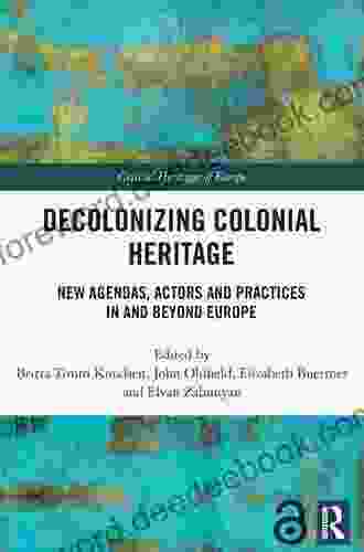 Decolonizing Colonial Heritage: New Agendas Actors And Practices In And Beyond Europe (Critical Heritages Of Europe)