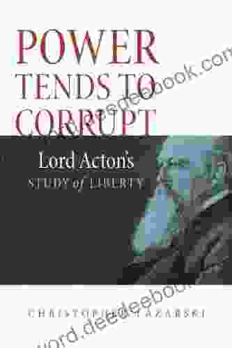 Power Tends To Corrupt: Lord Acton S Study Of Liberty