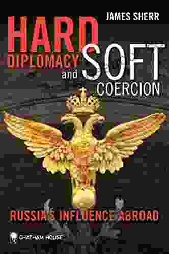 Hard Diplomacy And Soft Coercion: Russia S Influence Abroad