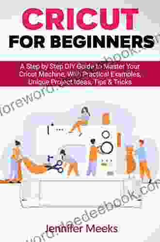 Cricut For Beginners: A Step By Step DIY Guide To Master Your Cricut Machine With Practical Examples Unique Project Ideas Tips Tricks