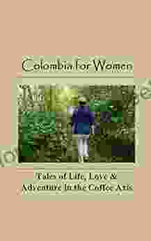 Colombia For Women: Tales Of Life Love Adventure In The Coffee Axis