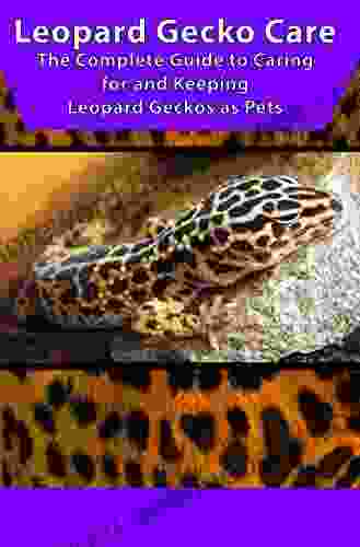Leopard Gecko Care: The Complete Guide To Caring For And Keeping Leopard Geckos As Pets