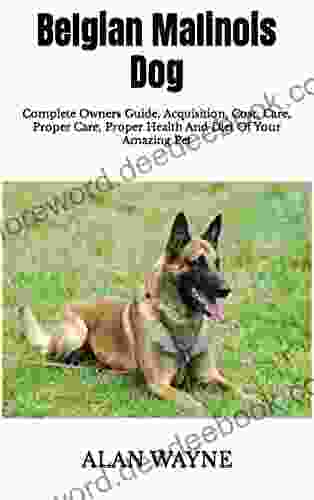 Belgian Malinois Dog : Complete Owners Guide Acquisition Cost Care Proper Care Proper Health And Diet Of Your Amazing Pet