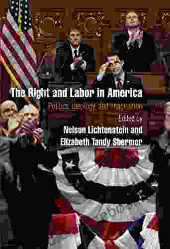 The Right And Labor In America: Politics Ideology And Imagination (Politics And Culture In Modern America)
