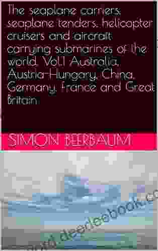 The Seaplane Carriers Seaplane Tenders Helicopter Cruisers And Aircraft Carrying Submarines Of The World Vol 1 Australia Austria Hungary China Germany France And Great Britain
