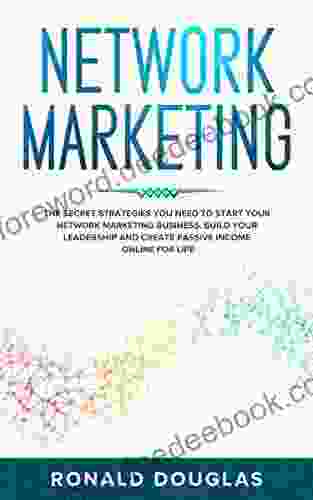 NETWORK MARKETING: The Secret Strategies You Need To Start Your Network Marketing Business Build Your Leadership And Create Passive Income Online For Life