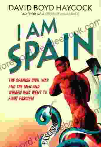 I Am Spain: The Spanish Civil War And The Men And Women Who Went To Fight Fascism