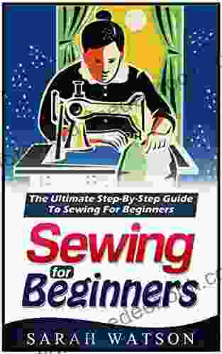 Sewing For Beginners: The Ultimate Step By Step Guide To Sewing For Beginners (Hand Sewing Sewing Patterns How To Sew)