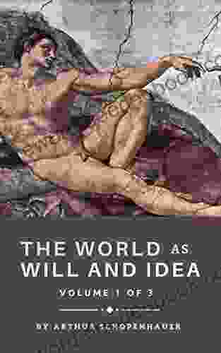 The World As Will And Idea: Volume 1 Of 3 The 19th Century Philosophy Classic (Annotated)