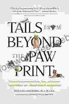 Tails From Beyond The Paw Print: Twenty Two Stories Of Love Loss And Lessons Learned From Our Adored Animal Companions