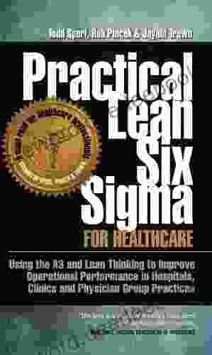 Practical Lean Six Sigma For Healthcare (with Links To Over 30 Excel Worksheets): Using The A3 And Lean Thinking To Improve Operational Performance In Clinics And Physician Group Practices