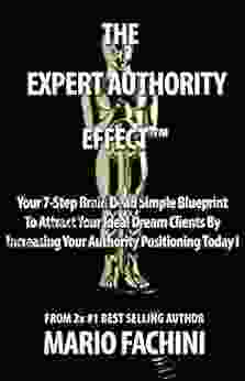 The Expert Authority Effect 2024: Your 7 Step Brain Dead Simple Blueprint To Attract Your Ideal Dream Clients By Increasing Your Authority Positioning Today